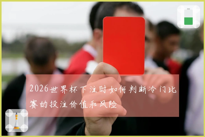 2026世界杯下注时如何判断冷门比赛的投注价值和风险