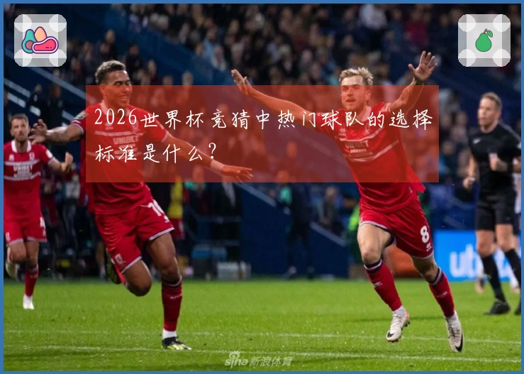 2026世界杯竞猜中热门球队的选择标准是什么？