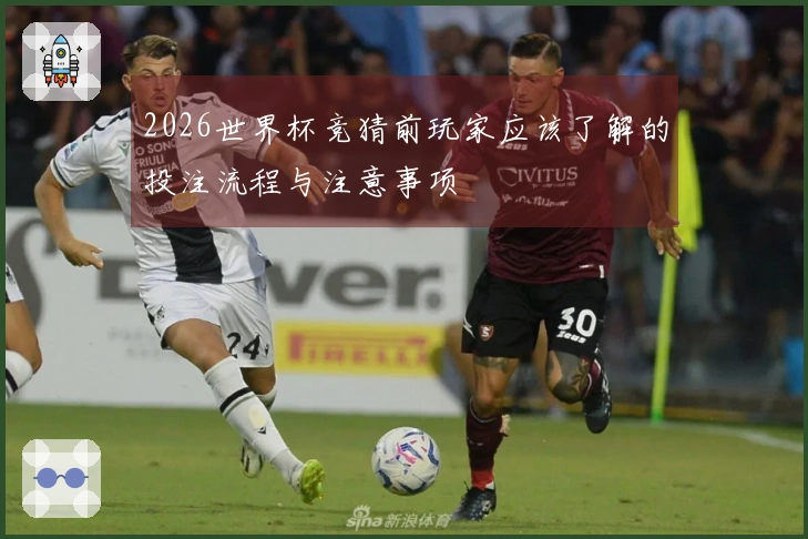 2026世界杯竞猜前玩家应该了解的投注流程与注意事项