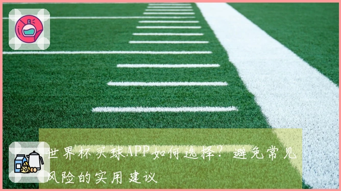 世界杯买球APP如何选择？避免常见风险的实用建议