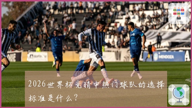 2026世界杯竞猜中热门球队的选择标准是什么?